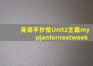 英语手抄报Unit2主题myp|anfornextweek